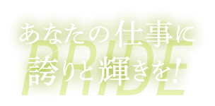 あなたの仕事に誇りと輝きを！