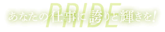 あなたの仕事に誇りと輝きを！